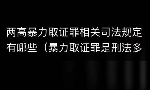 两高暴力取证罪相关司法规定有哪些（暴力取证罪是刑法多少条）