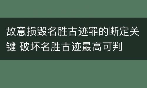 故意损毁名胜古迹罪的断定关键 破坏名胜古迹最高可判