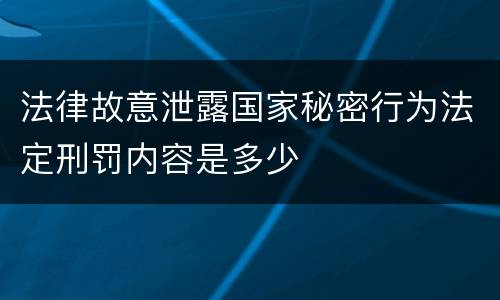 法律故意泄露国家秘密行为法定刑罚内容是多少