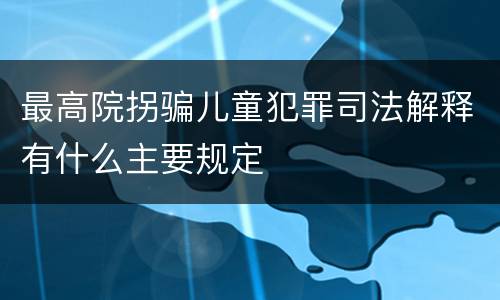 最高院拐骗儿童犯罪司法解释有什么主要规定