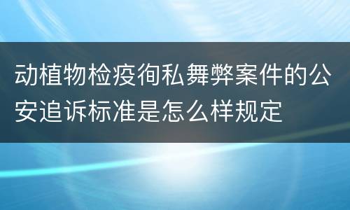 动植物检疫徇私舞弊案件的公安追诉标准是怎么样规定