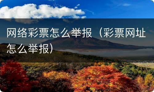 网络彩票怎么举报（彩票网址怎么举报）
