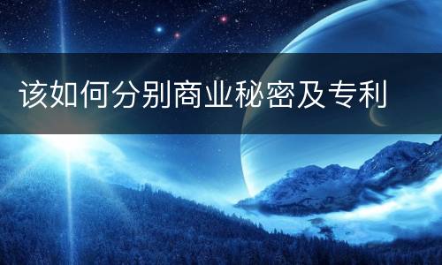 该如何分别商业秘密及专利