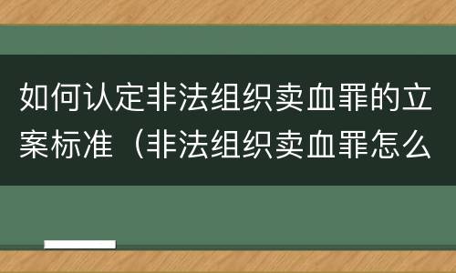 如何认定非法组织卖血罪的立案标准（非法组织卖血罪怎么判）