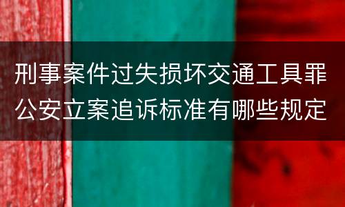 刑事案件过失损坏交通工具罪公安立案追诉标准有哪些规定