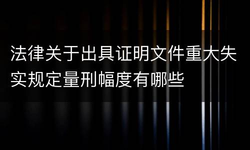 法律关于出具证明文件重大失实规定量刑幅度有哪些