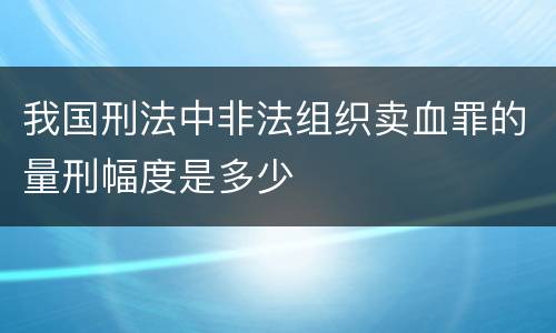 我国刑法中非法组织卖血罪的量刑幅度是多少