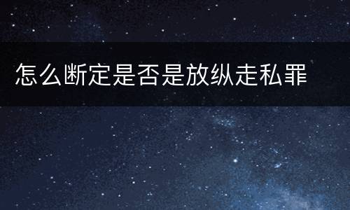怎么断定是否是放纵走私罪