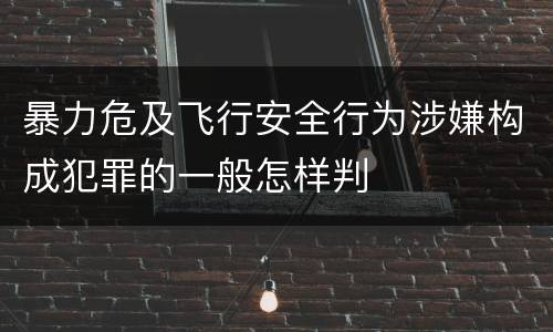 暴力危及飞行安全行为涉嫌构成犯罪的一般怎样判