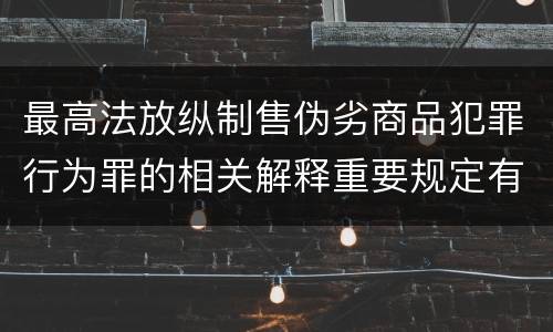 最高法放纵制售伪劣商品犯罪行为罪的相关解释重要规定有哪些