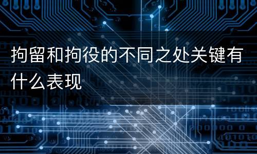 拘留和拘役的不同之处关键有什么表现