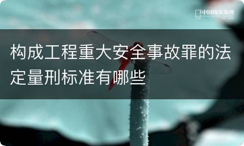 构成工程重大安全事故罪的法定量刑标准有哪些