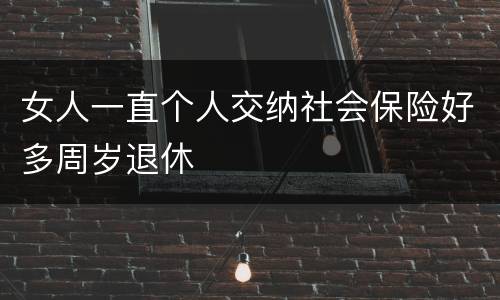 女人一直个人交纳社会保险好多周岁退休