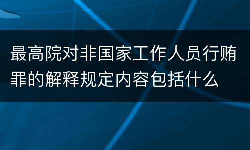 最高院对非国家工作人员行贿罪的解释规定内容包括什么