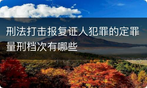 刑法打击报复证人犯罪的定罪量刑档次有哪些