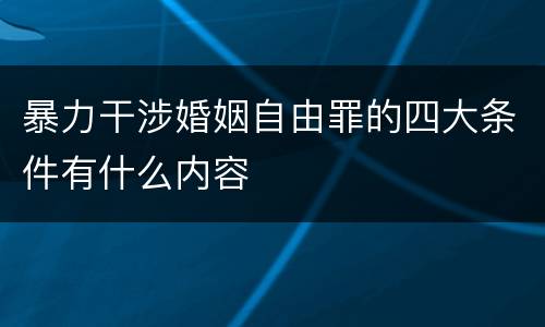 暴力干涉婚姻自由罪的四大条件有什么内容