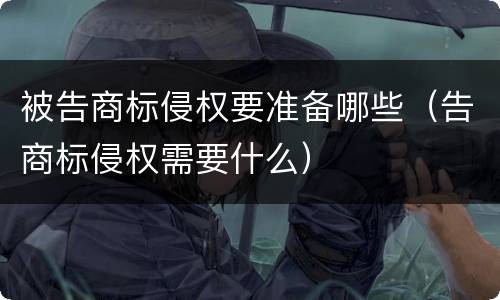 被告商标侵权要准备哪些（告商标侵权需要什么）