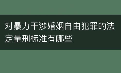 对暴力干涉婚姻自由犯罪的法定量刑标准有哪些