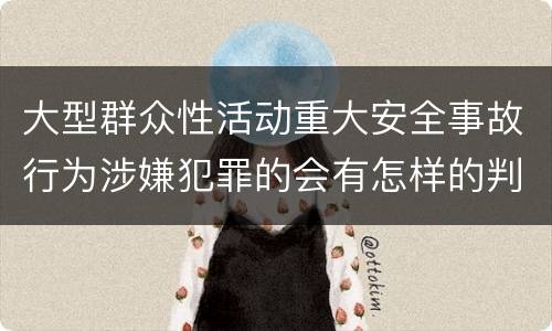 大型群众性活动重大安全事故行为涉嫌犯罪的会有怎样的判罚