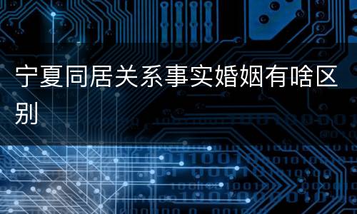宁夏同居关系事实婚姻有啥区别