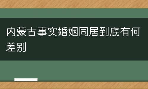 内蒙古事实婚姻同居到底有何差别