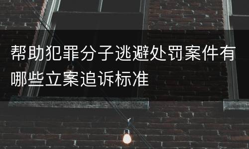 帮助犯罪分子逃避处罚案件有哪些立案追诉标准