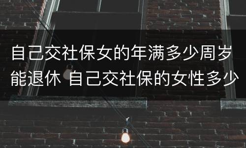 自己交社保女的年满多少周岁能退休 自己交社保的女性多少岁退休