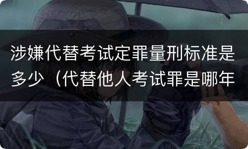 涉嫌代替考试定罪量刑标准是多少（代替他人考试罪是哪年规定）