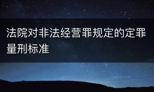 法院对非法经营罪规定的定罪量刑标准