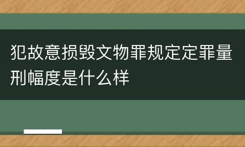 犯故意损毁文物罪规定定罪量刑幅度是什么样