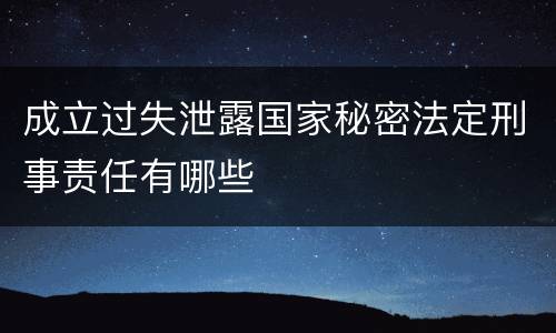 成立过失泄露国家秘密法定刑事责任有哪些