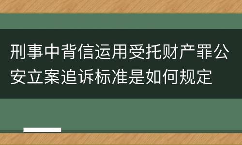 刑事中背信运用受托财产罪公安立案追诉标准是如何规定