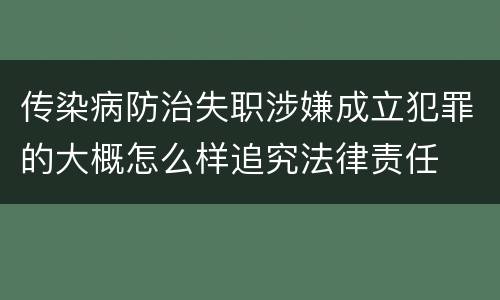 传染病防治失职涉嫌成立犯罪的大概怎么样追究法律责任