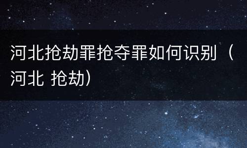 河北抢劫罪抢夺罪如何识别（河北 抢劫）