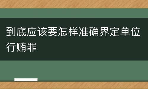 到底应该要怎样准确界定单位行贿罪