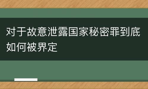 对于故意泄露国家秘密罪到底如何被界定
