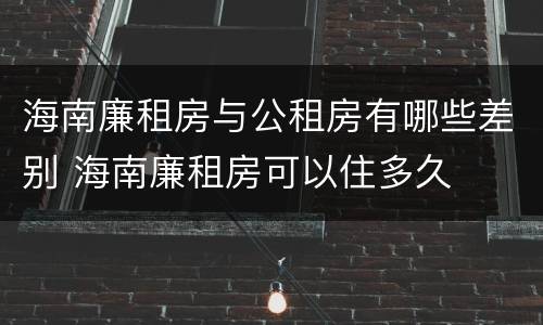 海南廉租房与公租房有哪些差别 海南廉租房可以住多久