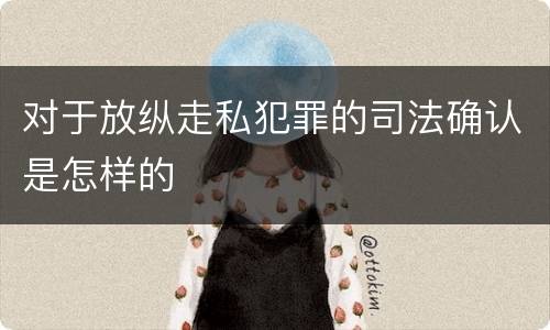 对于放纵走私犯罪的司法确认是怎样的
