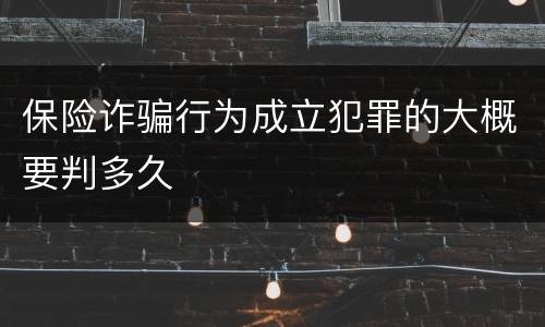 保险诈骗行为成立犯罪的大概要判多久