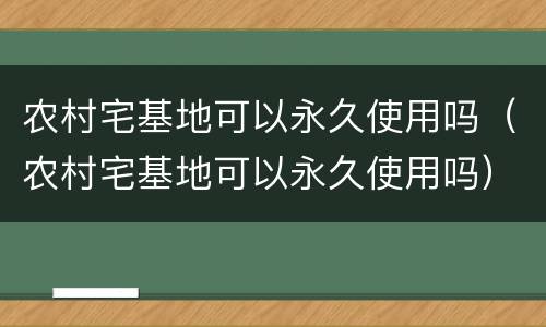 农村宅基地可以永久使用吗（农村宅基地可以永久使用吗）