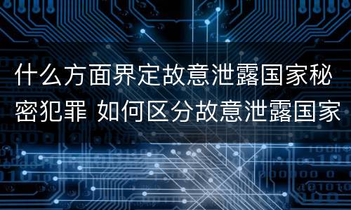 什么方面界定故意泄露国家秘密犯罪 如何区分故意泄露国家秘密罪