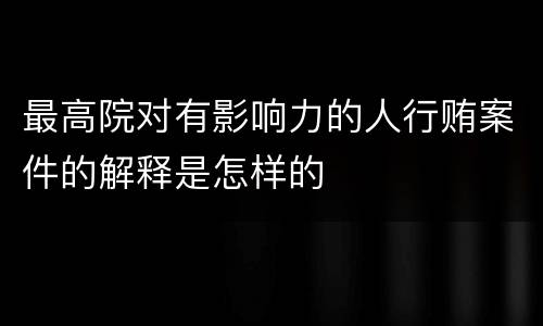 最高院对有影响力的人行贿案件的解释是怎样的