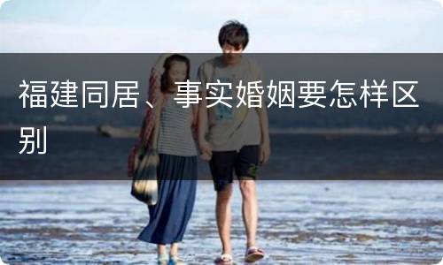 福建同居、事实婚姻要怎样区别