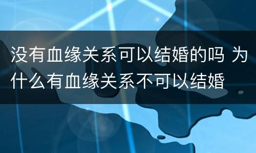 没有血缘关系可以结婚的吗 为什么有血缘关系不可以结婚