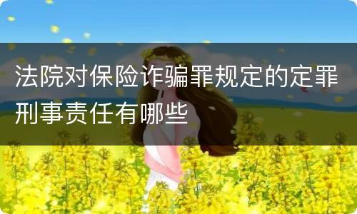 法院对保险诈骗罪规定的定罪刑事责任有哪些