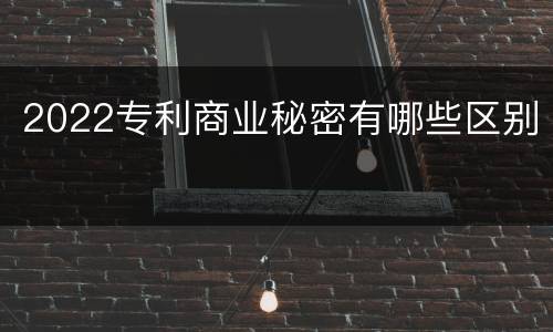 2022专利商业秘密有哪些区别