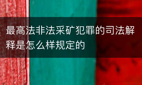 最高法非法采矿犯罪的司法解释是怎么样规定的