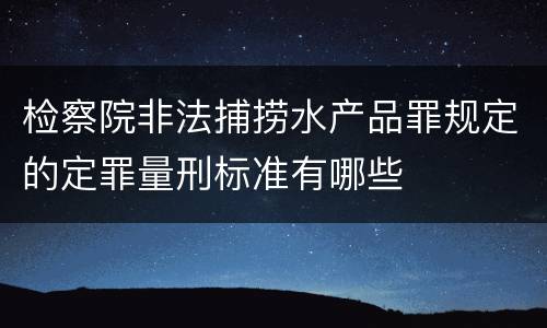 检察院非法捕捞水产品罪规定的定罪量刑标准有哪些