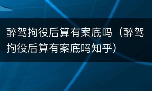 醉驾拘役后算有案底吗（醉驾拘役后算有案底吗知乎）