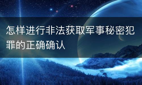 怎样进行非法获取军事秘密犯罪的正确确认